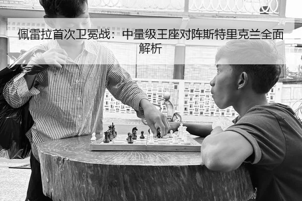 佩雷拉首次卫冕战：中量级王座对阵斯特里克兰全面解析