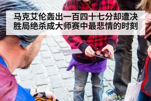马克艾伦轰出一百四十七分却遭决胜局绝杀成大师赛中最悲情的时刻